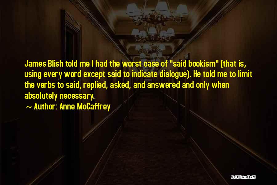 Anne McCaffrey Quotes: James Blish Told Me I Had The Worst Case Of Said Bookism (that Is, Using Every Word Except Said To