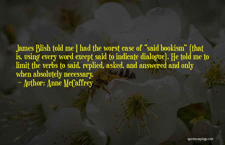 Anne McCaffrey Quotes: James Blish Told Me I Had The Worst Case Of Said Bookism (that Is, Using Every Word Except Said To