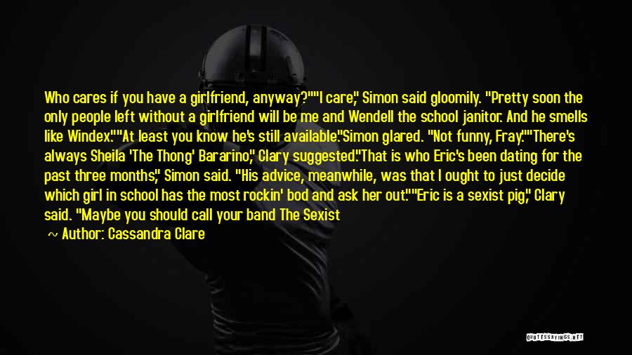 Cassandra Clare Quotes: Who Cares If You Have A Girlfriend, Anyway?i Care, Simon Said Gloomily. Pretty Soon The Only People Left Without A