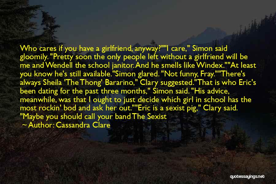 Cassandra Clare Quotes: Who Cares If You Have A Girlfriend, Anyway?i Care, Simon Said Gloomily. Pretty Soon The Only People Left Without A