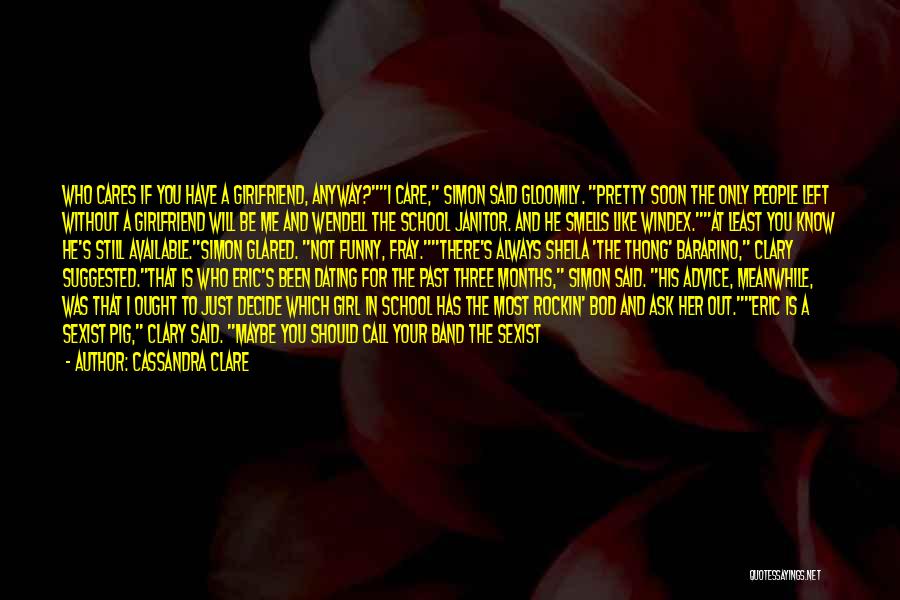 Cassandra Clare Quotes: Who Cares If You Have A Girlfriend, Anyway?i Care, Simon Said Gloomily. Pretty Soon The Only People Left Without A