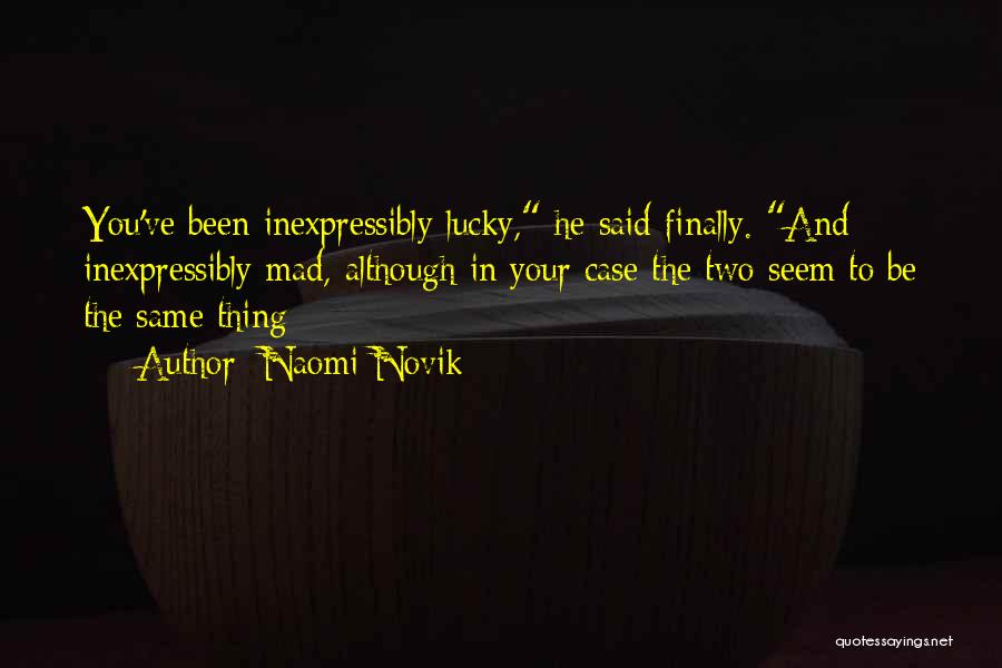 Naomi Novik Quotes: You've Been Inexpressibly Lucky, He Said Finally. And Inexpressibly Mad, Although In Your Case The Two Seem To Be The