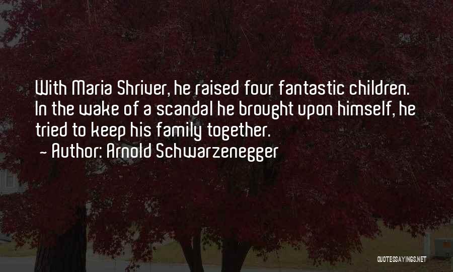 Arnold Schwarzenegger Quotes: With Maria Shriver, He Raised Four Fantastic Children. In The Wake Of A Scandal He Brought Upon Himself, He Tried