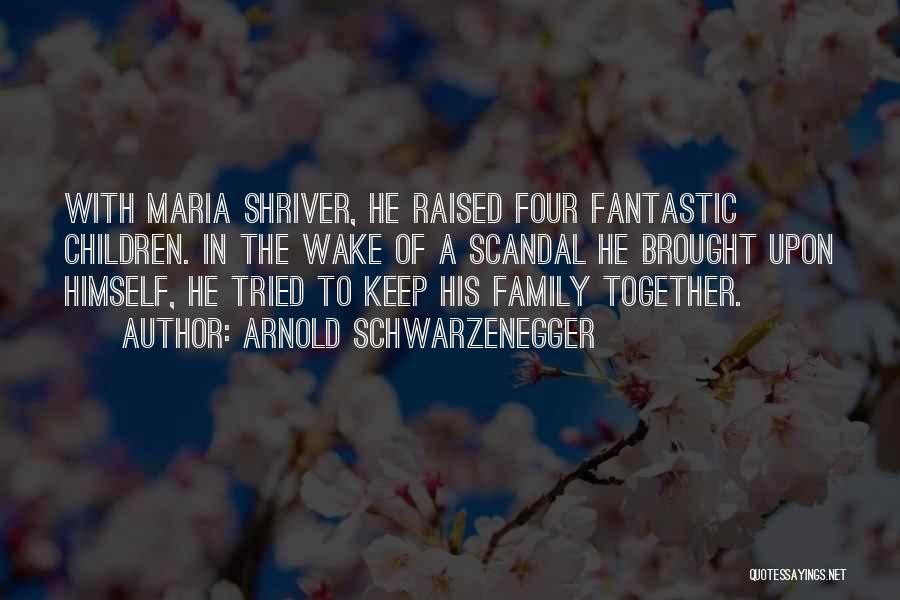 Arnold Schwarzenegger Quotes: With Maria Shriver, He Raised Four Fantastic Children. In The Wake Of A Scandal He Brought Upon Himself, He Tried