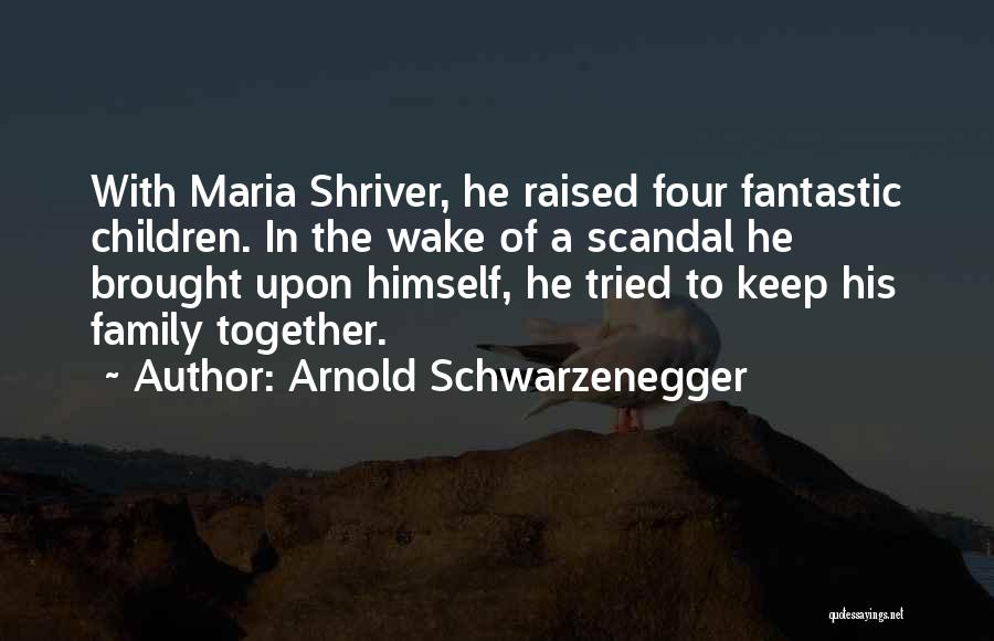 Arnold Schwarzenegger Quotes: With Maria Shriver, He Raised Four Fantastic Children. In The Wake Of A Scandal He Brought Upon Himself, He Tried
