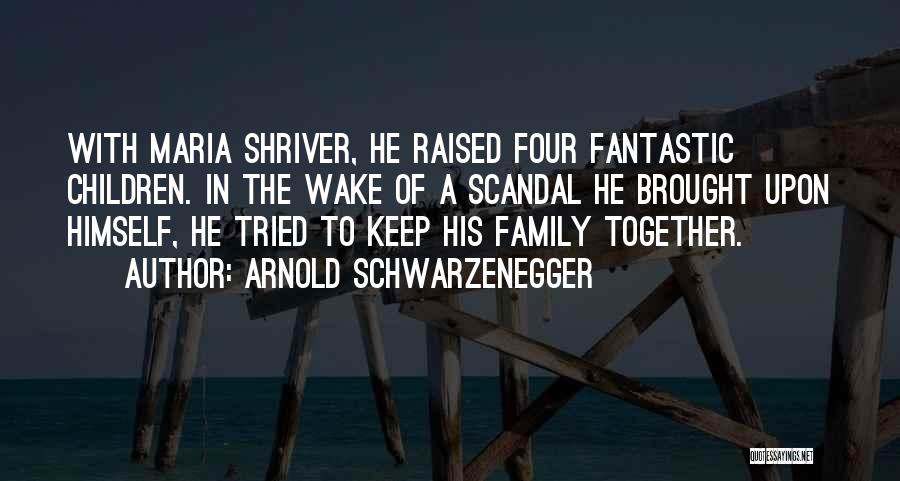 Arnold Schwarzenegger Quotes: With Maria Shriver, He Raised Four Fantastic Children. In The Wake Of A Scandal He Brought Upon Himself, He Tried