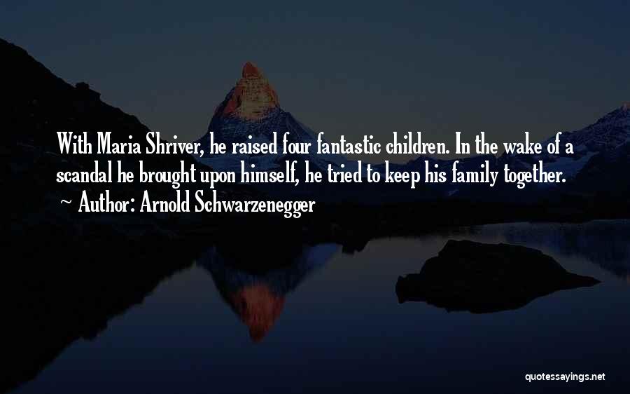 Arnold Schwarzenegger Quotes: With Maria Shriver, He Raised Four Fantastic Children. In The Wake Of A Scandal He Brought Upon Himself, He Tried