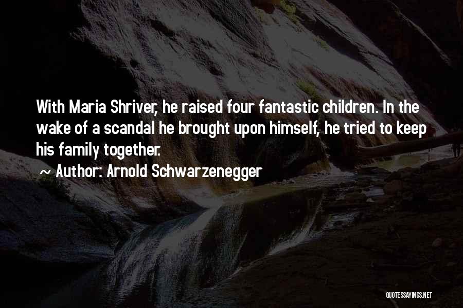 Arnold Schwarzenegger Quotes: With Maria Shriver, He Raised Four Fantastic Children. In The Wake Of A Scandal He Brought Upon Himself, He Tried