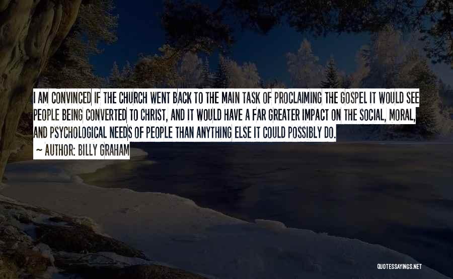 Billy Graham Quotes: I Am Convinced If The Church Went Back To The Main Task Of Proclaiming The Gospel It Would See People
