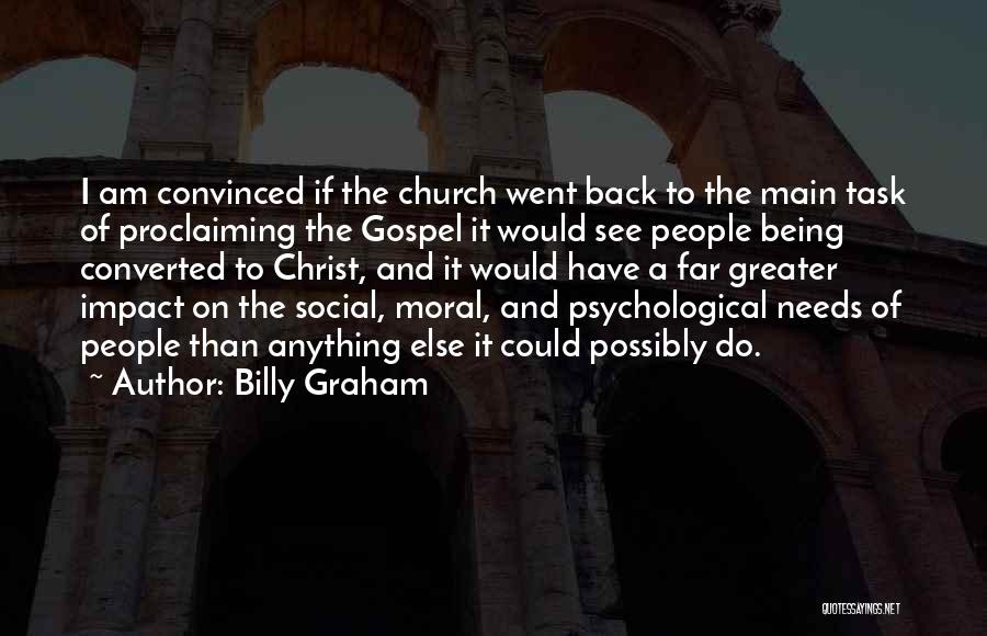 Billy Graham Quotes: I Am Convinced If The Church Went Back To The Main Task Of Proclaiming The Gospel It Would See People