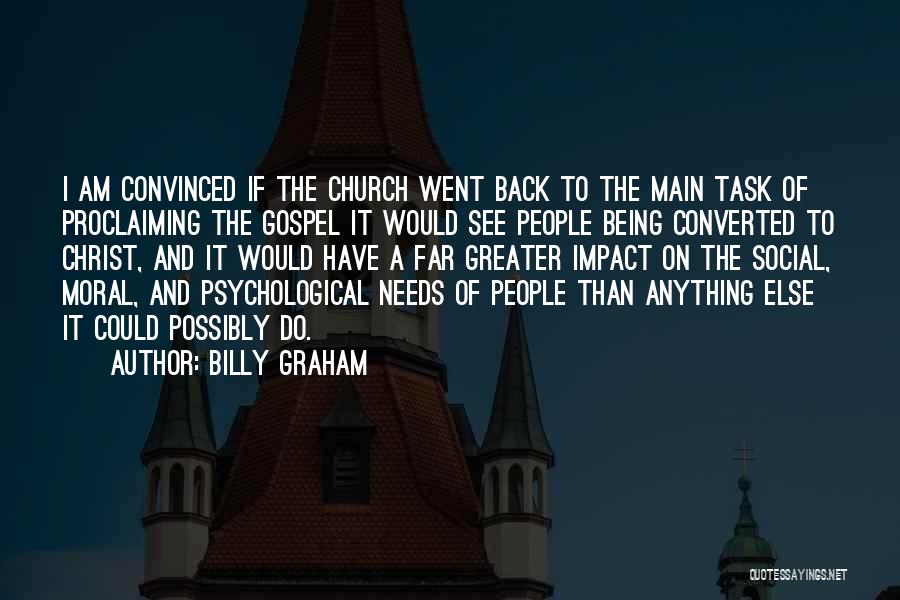 Billy Graham Quotes: I Am Convinced If The Church Went Back To The Main Task Of Proclaiming The Gospel It Would See People