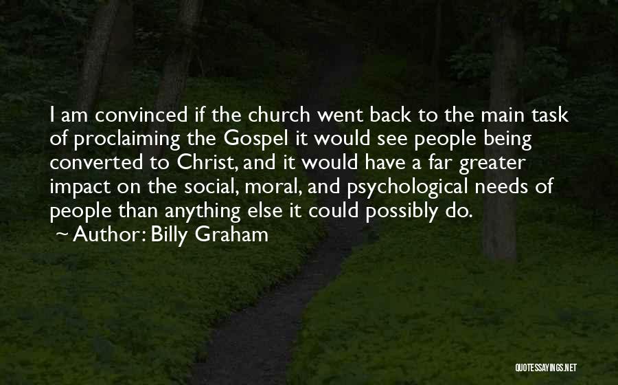 Billy Graham Quotes: I Am Convinced If The Church Went Back To The Main Task Of Proclaiming The Gospel It Would See People