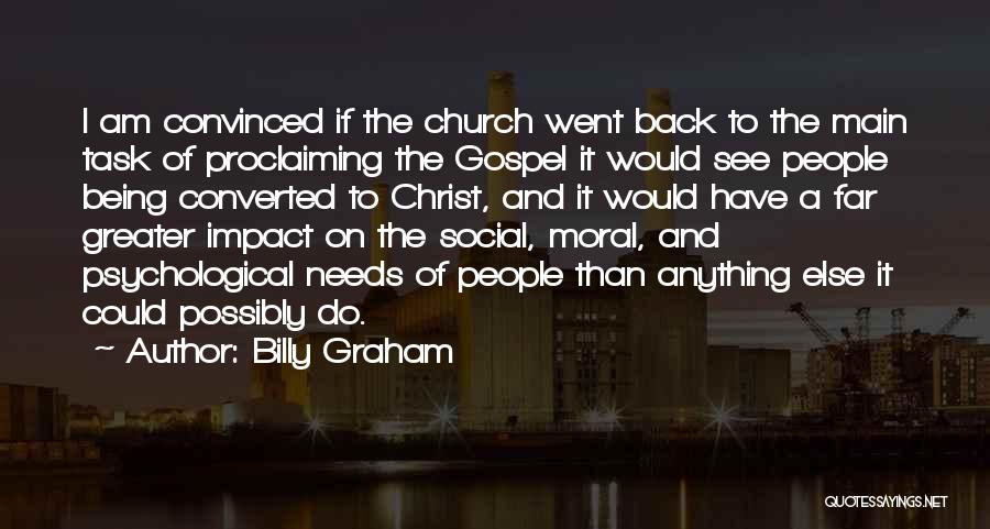 Billy Graham Quotes: I Am Convinced If The Church Went Back To The Main Task Of Proclaiming The Gospel It Would See People