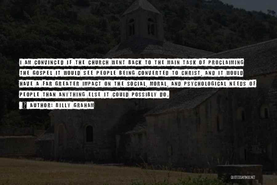Billy Graham Quotes: I Am Convinced If The Church Went Back To The Main Task Of Proclaiming The Gospel It Would See People