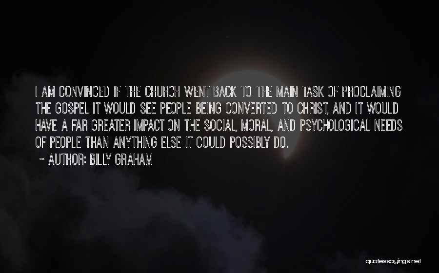 Billy Graham Quotes: I Am Convinced If The Church Went Back To The Main Task Of Proclaiming The Gospel It Would See People