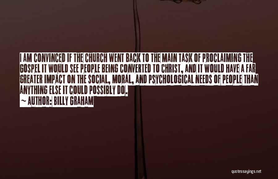 Billy Graham Quotes: I Am Convinced If The Church Went Back To The Main Task Of Proclaiming The Gospel It Would See People
