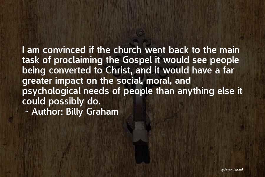 Billy Graham Quotes: I Am Convinced If The Church Went Back To The Main Task Of Proclaiming The Gospel It Would See People