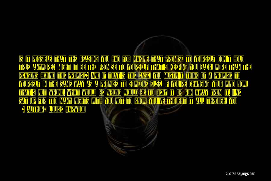 Louise Harwood Quotes: Is It Possible That The Reasons You Had For Making That Promise To Yourself Don't Hold True Anymore? Might It