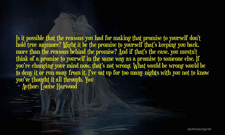 Louise Harwood Quotes: Is It Possible That The Reasons You Had For Making That Promise To Yourself Don't Hold True Anymore? Might It