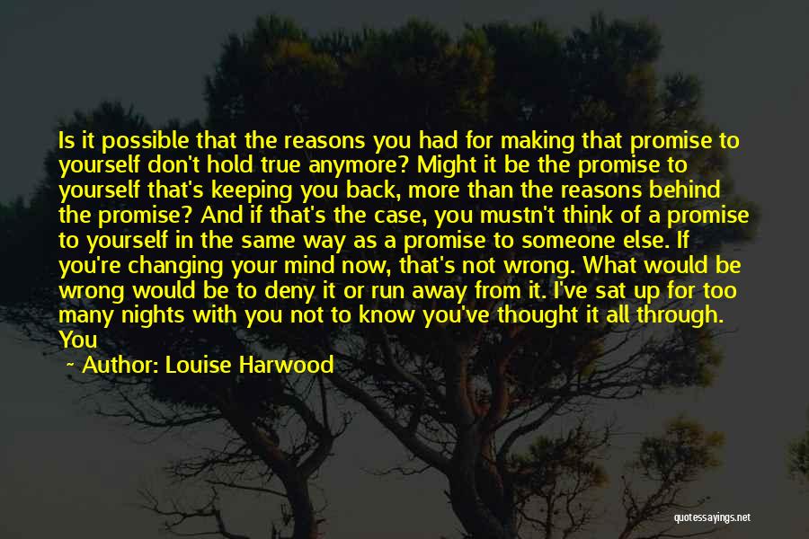 Louise Harwood Quotes: Is It Possible That The Reasons You Had For Making That Promise To Yourself Don't Hold True Anymore? Might It