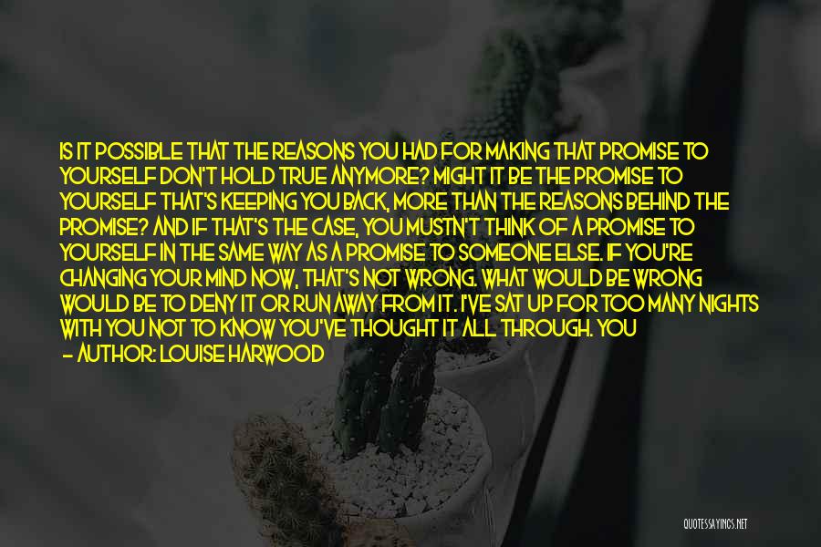 Louise Harwood Quotes: Is It Possible That The Reasons You Had For Making That Promise To Yourself Don't Hold True Anymore? Might It