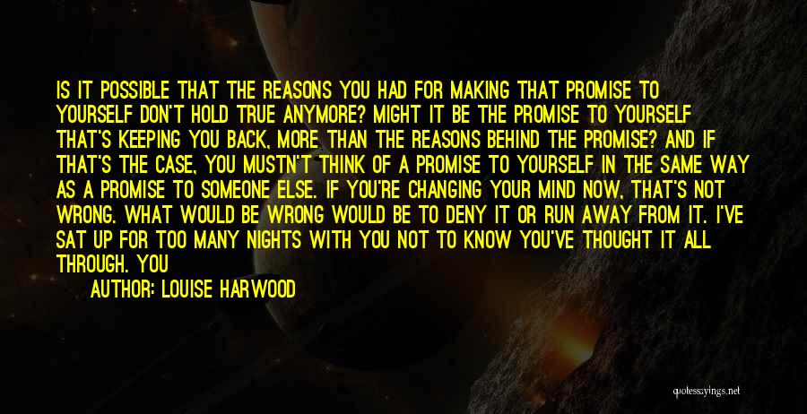 Louise Harwood Quotes: Is It Possible That The Reasons You Had For Making That Promise To Yourself Don't Hold True Anymore? Might It