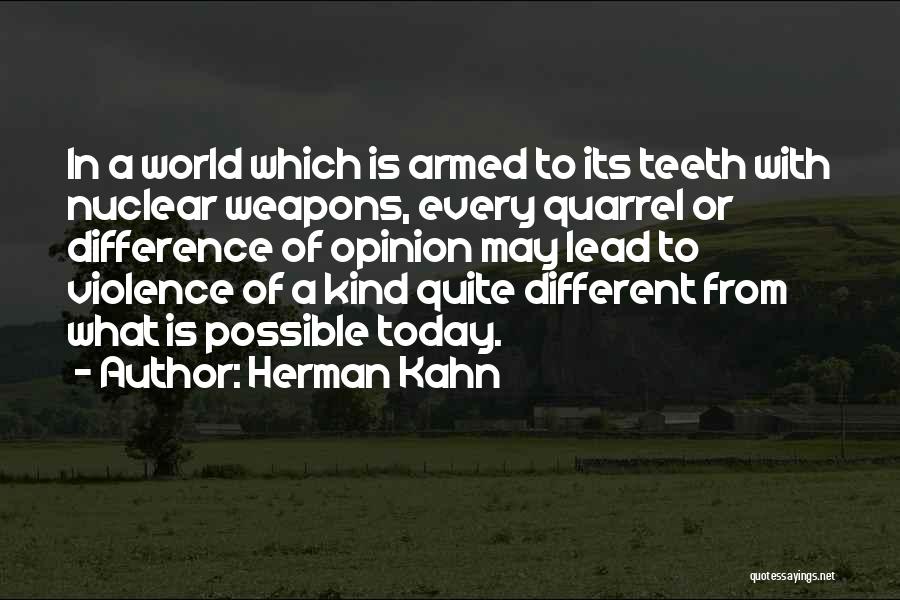 Herman Kahn Quotes: In A World Which Is Armed To Its Teeth With Nuclear Weapons, Every Quarrel Or Difference Of Opinion May Lead