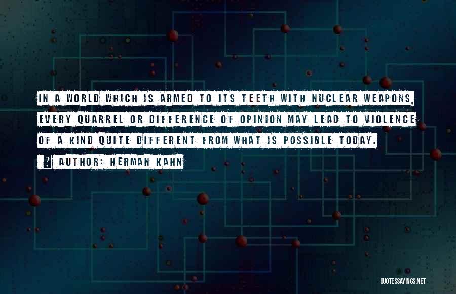 Herman Kahn Quotes: In A World Which Is Armed To Its Teeth With Nuclear Weapons, Every Quarrel Or Difference Of Opinion May Lead