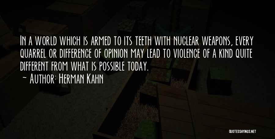 Herman Kahn Quotes: In A World Which Is Armed To Its Teeth With Nuclear Weapons, Every Quarrel Or Difference Of Opinion May Lead