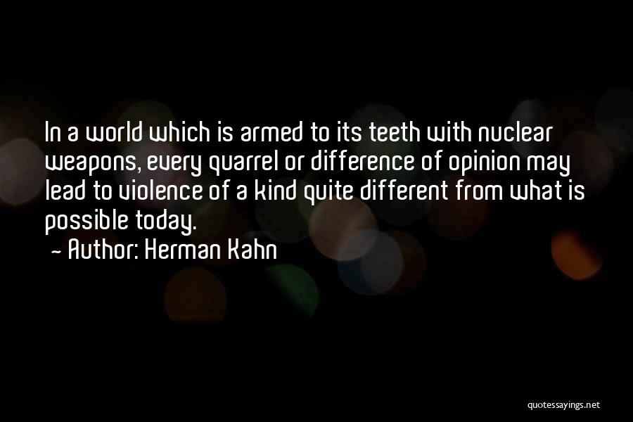 Herman Kahn Quotes: In A World Which Is Armed To Its Teeth With Nuclear Weapons, Every Quarrel Or Difference Of Opinion May Lead