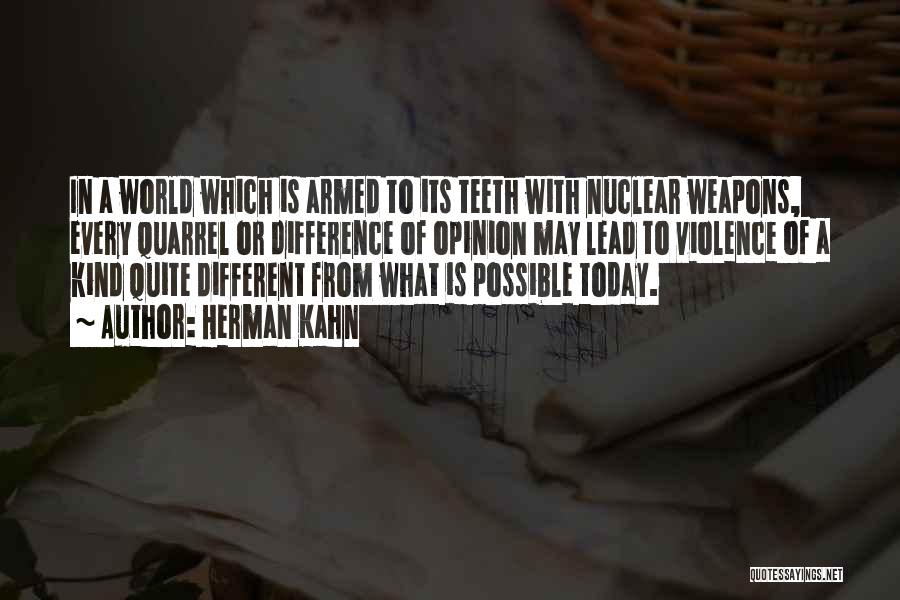 Herman Kahn Quotes: In A World Which Is Armed To Its Teeth With Nuclear Weapons, Every Quarrel Or Difference Of Opinion May Lead