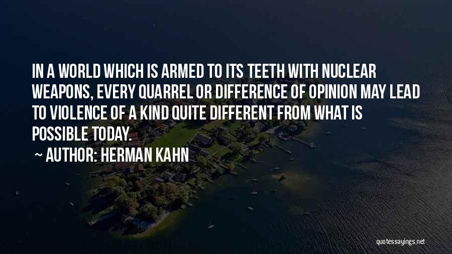 Herman Kahn Quotes: In A World Which Is Armed To Its Teeth With Nuclear Weapons, Every Quarrel Or Difference Of Opinion May Lead