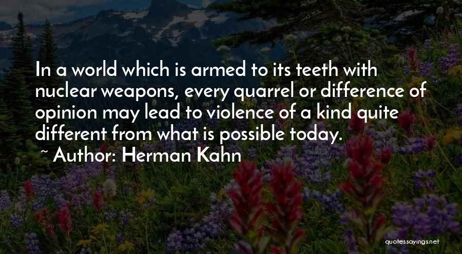 Herman Kahn Quotes: In A World Which Is Armed To Its Teeth With Nuclear Weapons, Every Quarrel Or Difference Of Opinion May Lead