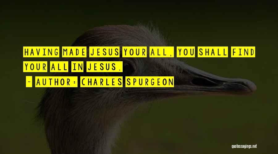 Charles Spurgeon Quotes: Having Made Jesus Your All, You Shall Find Your All In Jesus.