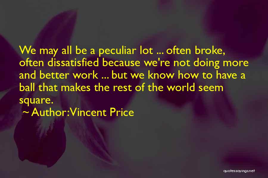 Vincent Price Quotes: We May All Be A Peculiar Lot ... Often Broke, Often Dissatisfied Because We're Not Doing More And Better Work