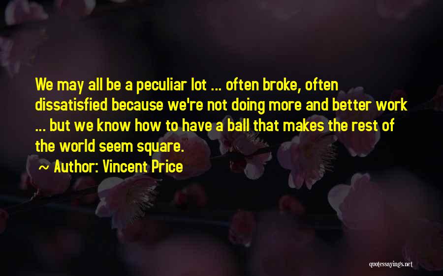 Vincent Price Quotes: We May All Be A Peculiar Lot ... Often Broke, Often Dissatisfied Because We're Not Doing More And Better Work