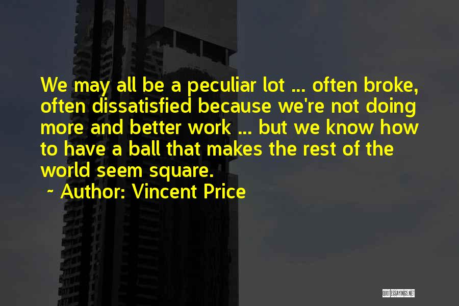 Vincent Price Quotes: We May All Be A Peculiar Lot ... Often Broke, Often Dissatisfied Because We're Not Doing More And Better Work