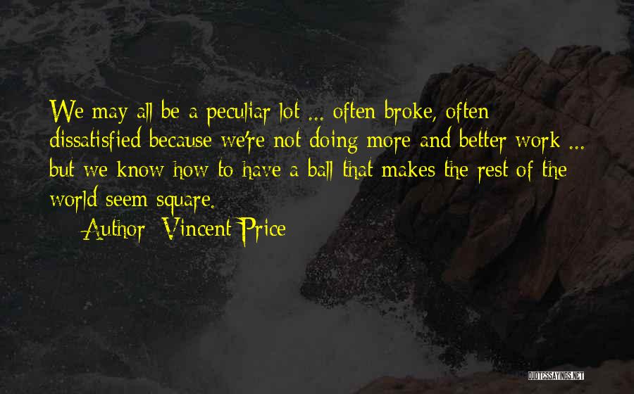 Vincent Price Quotes: We May All Be A Peculiar Lot ... Often Broke, Often Dissatisfied Because We're Not Doing More And Better Work