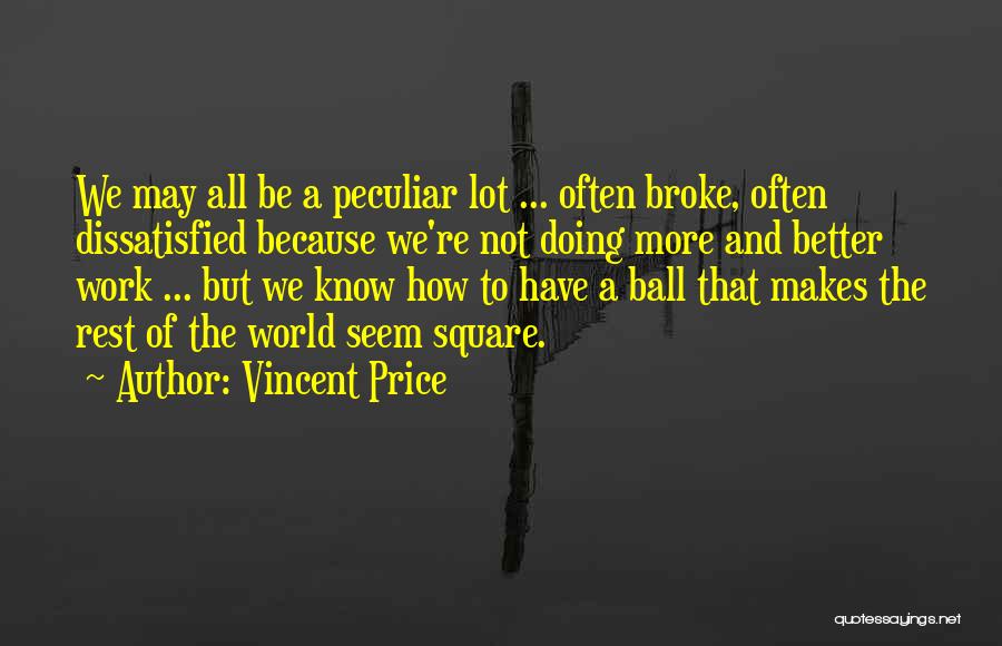 Vincent Price Quotes: We May All Be A Peculiar Lot ... Often Broke, Often Dissatisfied Because We're Not Doing More And Better Work