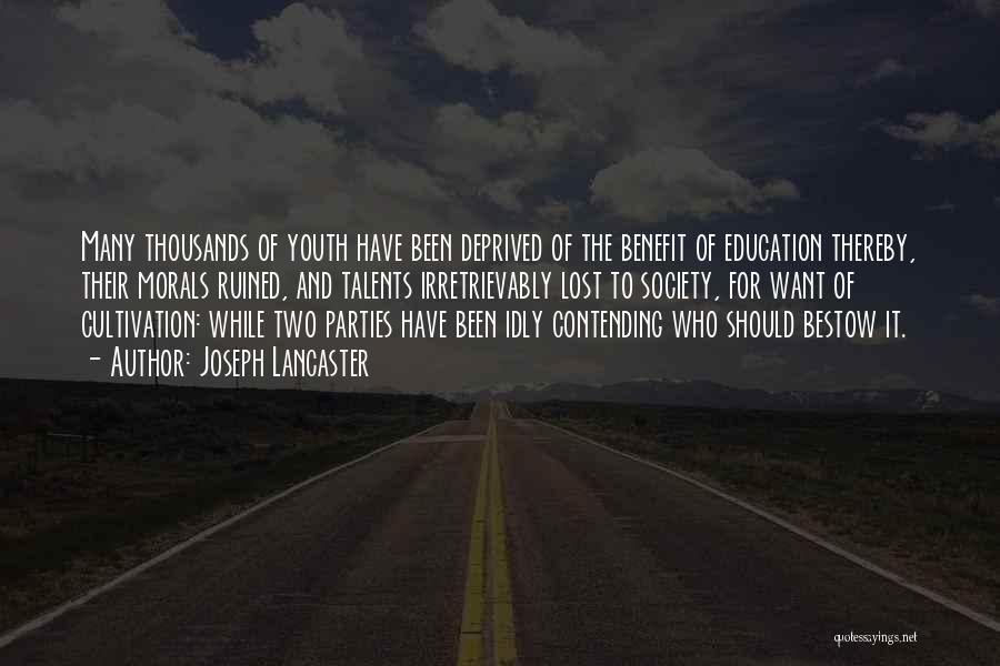 Joseph Lancaster Quotes: Many Thousands Of Youth Have Been Deprived Of The Benefit Of Education Thereby, Their Morals Ruined, And Talents Irretrievably Lost