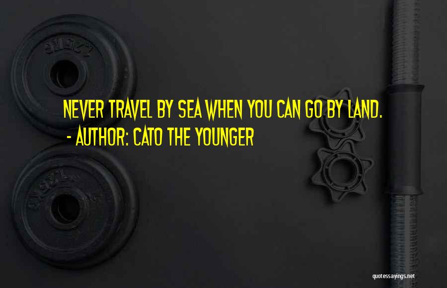 Cato The Younger Quotes: Never Travel By Sea When You Can Go By Land.