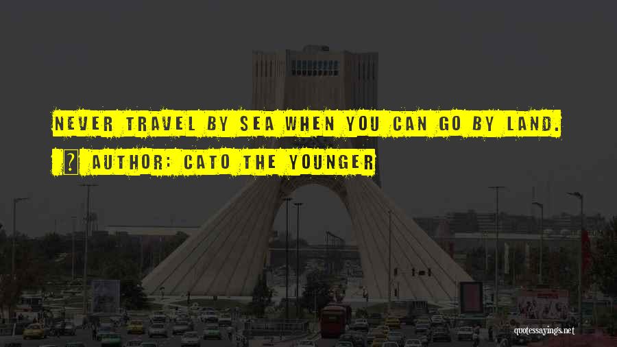 Cato The Younger Quotes: Never Travel By Sea When You Can Go By Land.