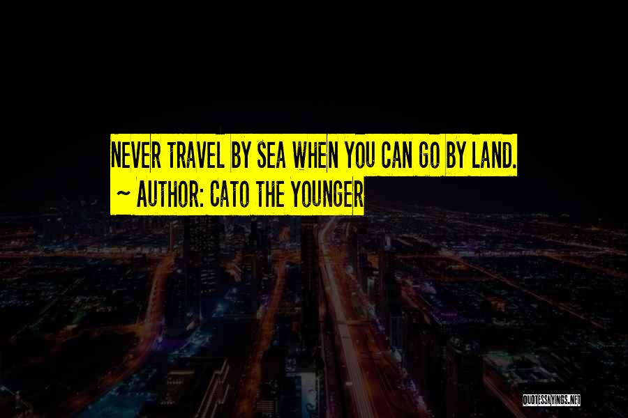 Cato The Younger Quotes: Never Travel By Sea When You Can Go By Land.