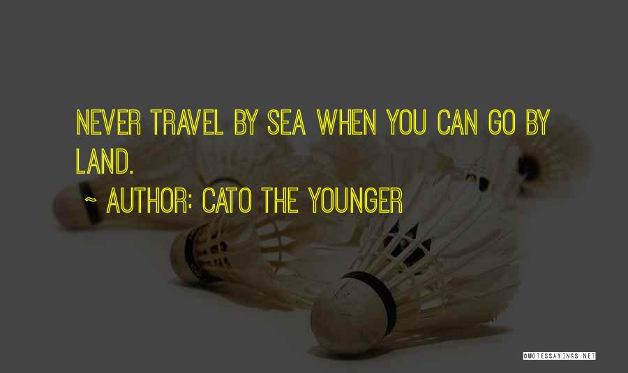 Cato The Younger Quotes: Never Travel By Sea When You Can Go By Land.
