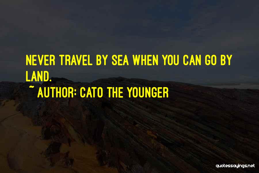 Cato The Younger Quotes: Never Travel By Sea When You Can Go By Land.