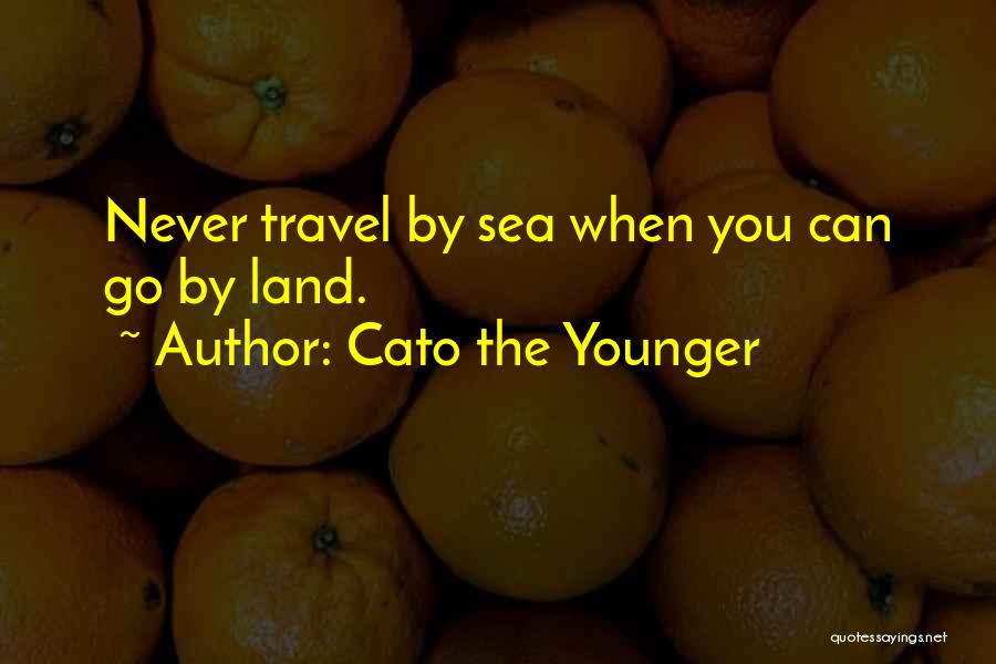 Cato The Younger Quotes: Never Travel By Sea When You Can Go By Land.