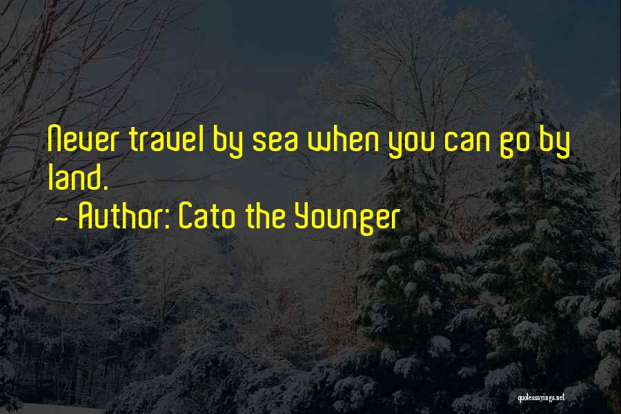 Cato The Younger Quotes: Never Travel By Sea When You Can Go By Land.