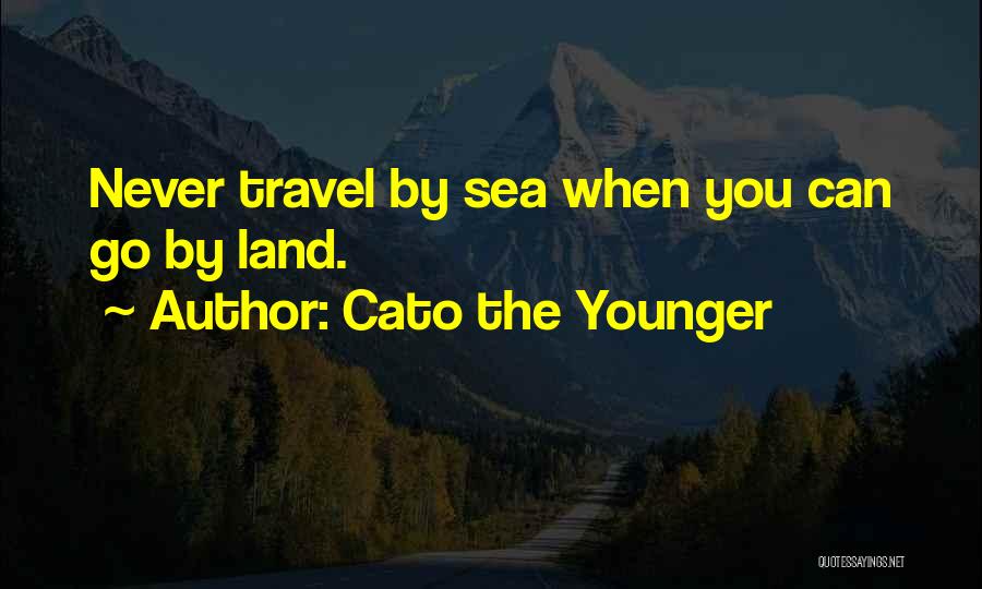 Cato The Younger Quotes: Never Travel By Sea When You Can Go By Land.