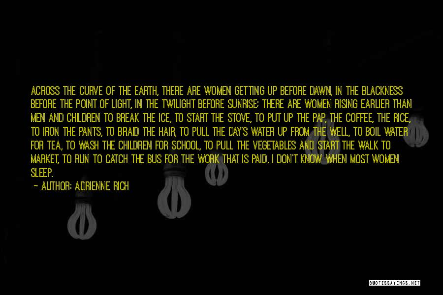 Adrienne Rich Quotes: Across The Curve Of The Earth, There Are Women Getting Up Before Dawn, In The Blackness Before The Point Of