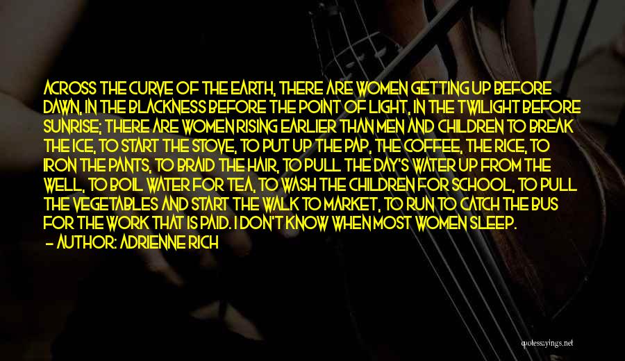 Adrienne Rich Quotes: Across The Curve Of The Earth, There Are Women Getting Up Before Dawn, In The Blackness Before The Point Of